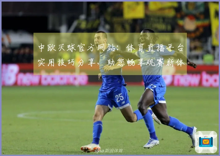 中欧买球官方网站：体育直播平台实用技巧分享，助您畅享观赛新体验