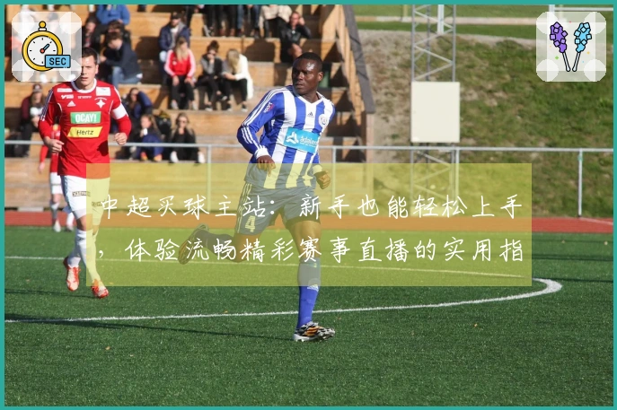 中超买球主站：新手也能轻松上手，体验流畅精彩赛事直播的实用指南