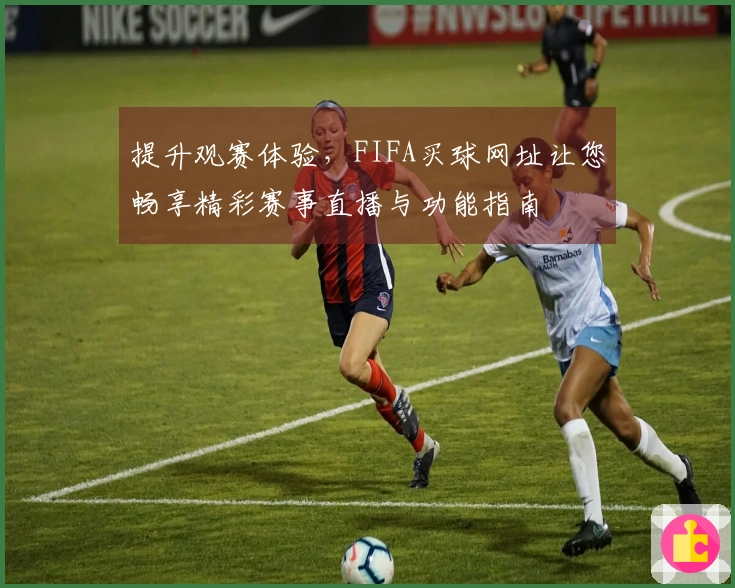 提升观赛体验,FIFA买球网址让您畅享精彩赛事直播与功能指南