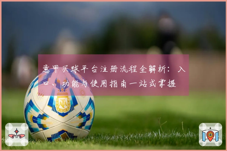 意甲买球平台注册流程全解析：入口、功能与使用指南一站式掌握