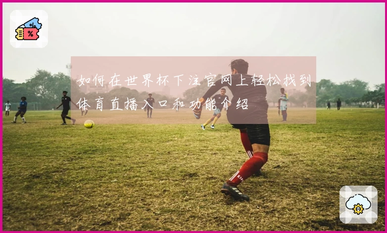 如何在世界杯下注官网上轻松找到体育直播入口和功能介绍