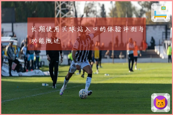 长期使用买球站入口的体验评测与功能概述