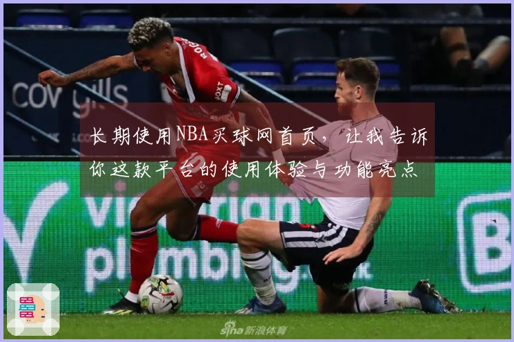 长期使用NBA买球网首页，让我告诉你这款平台的使用体验与功能亮点