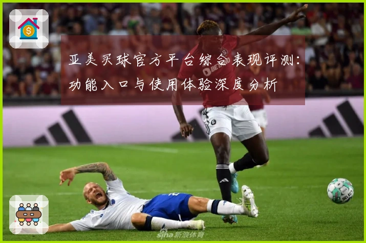 亚美买球官方平台综合表现评测：功能入口与使用体验深度分析