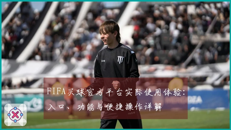 FIFA买球官方平台实际使用体验：入口、功能与便捷操作详解