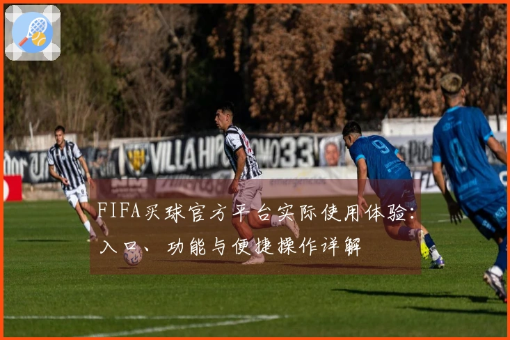 FIFA买球官方平台实际使用体验：入口、功能与便捷操作详解