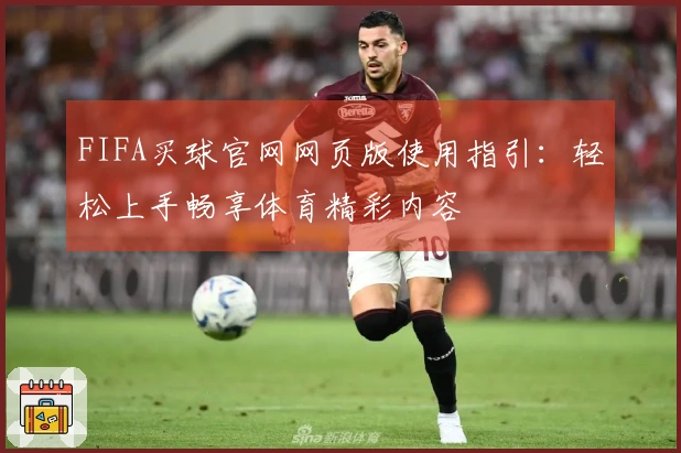FIFA买球官网网页版使用指引：轻松上手畅享体育精彩内容