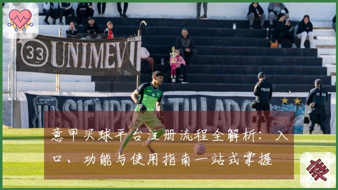 意甲买球平台注册流程全解析：入口、功能与使用指南一站式掌握