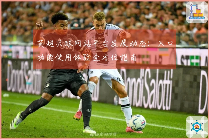 英超买球网站平台发展动态：入口功能使用体验全方位指南