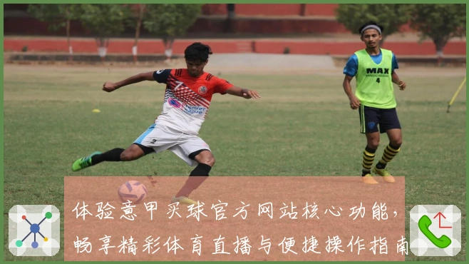 体验意甲买球官方网站核心功能，畅享精彩体育直播与便捷操作指南
